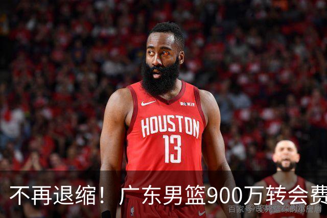 不再退缩！广东男篮900万转会费签下昔日状元内线，杜锋拒绝沉沦